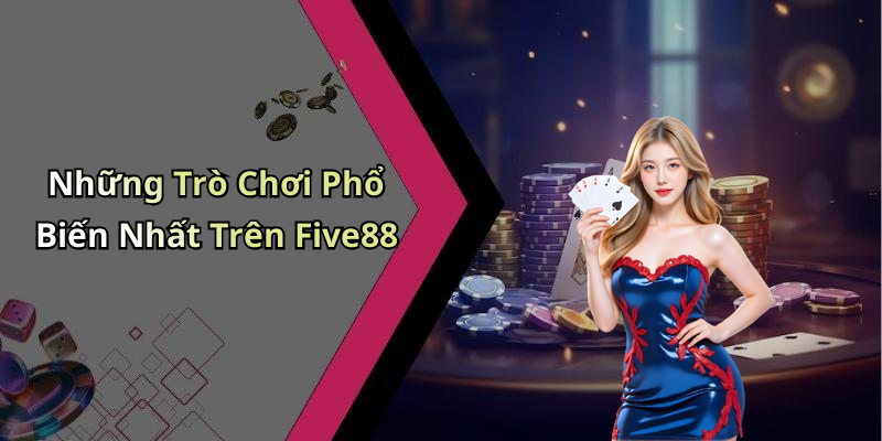 Những Trò Chơi Phổ Biến Nhất Trên Five88