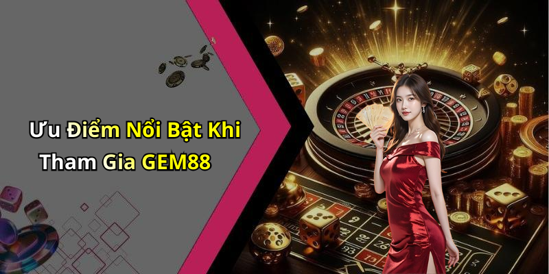 Ưu Điểm Nổi Bật Khi Tham Gia GEM88