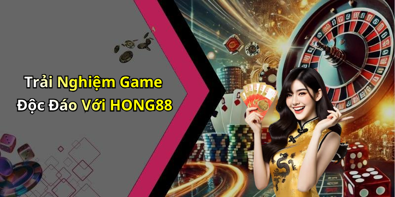 Trải Nghiệm Game Độc Đáo Với HONG88