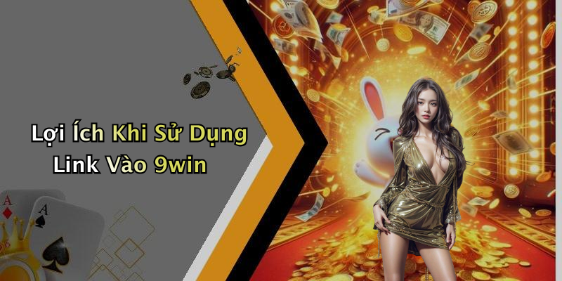 Lợi Ích Khi Sử Dụng Link Vào 9win