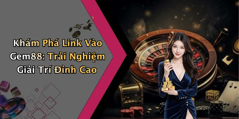 Khám Phá Link Vào Gem88: Trải Nghiệm Giải Trí Đỉnh Cao