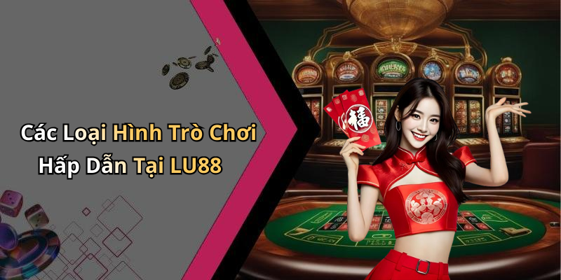 Các Loại Hình Trò Chơi Hấp Dẫn Tại LU88