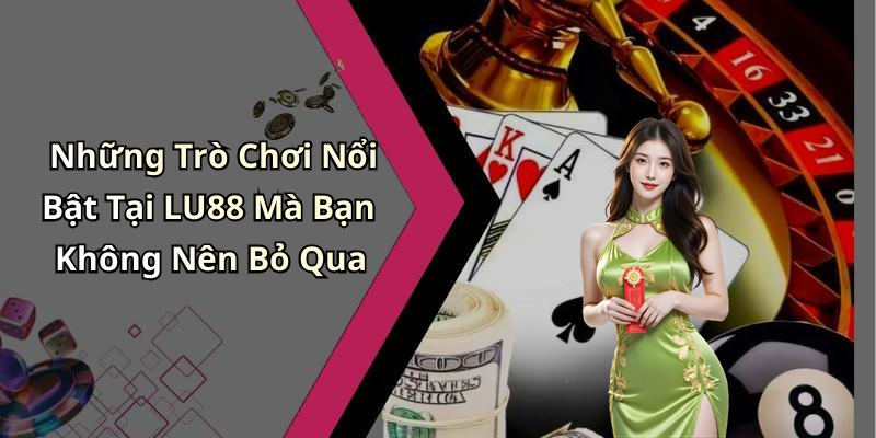 Những Trò Chơi Nổi Bật Tại LU88 Mà Bạn Không Nên Bỏ Qua