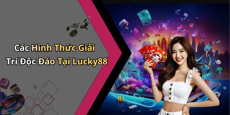 Các Hình Thức Giải Trí Độc Đáo Tại Lucky88