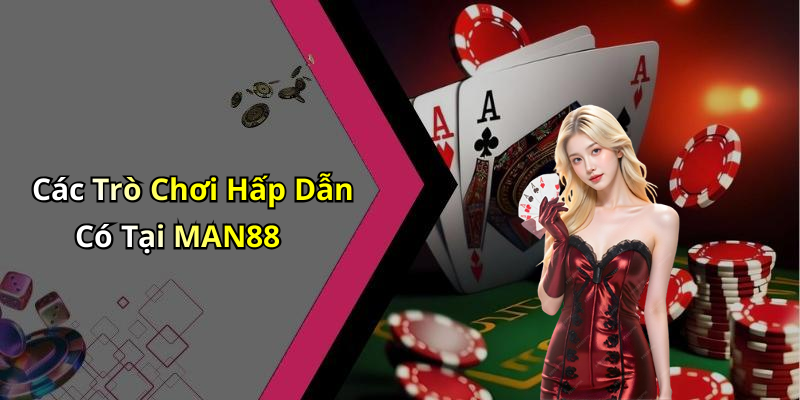 Các Trò Chơi Hấp Dẫn Có Tại MAN88