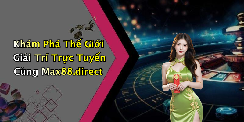 Khám Phá Thế Giới Giải Trí Trực Tuyến Cùng Max88.direct