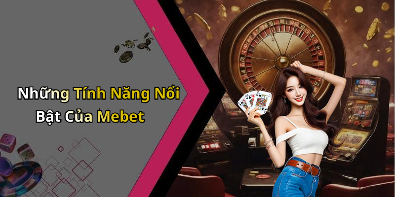 Những Tính Năng Nổi Bật Của Mebet