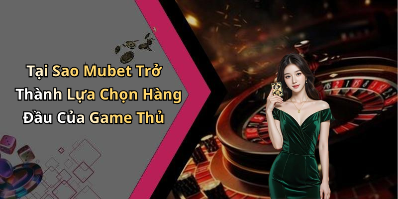 Tại Sao Mubet Trở Thành Lựa Chọn Hàng Đầu Của Game Thủ