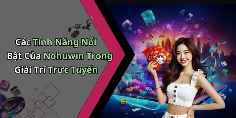 Các Tính Năng Nổi Bật Của Nohuwin Trong Giải Trí Trực Tuyến