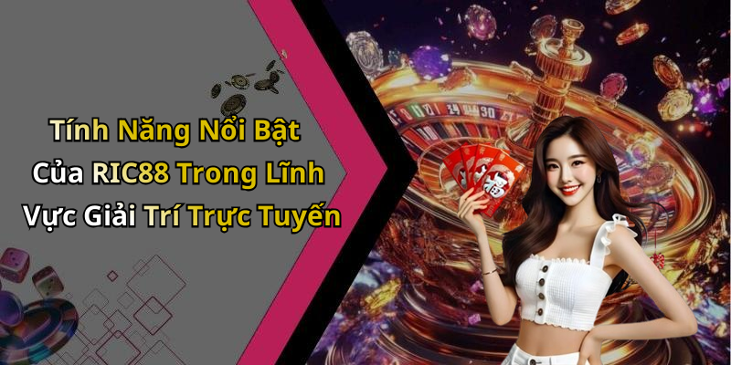 Tính Năng Nổi Bật Của RIC88 Trong Lĩnh Vực Giải Trí Trực Tuyến