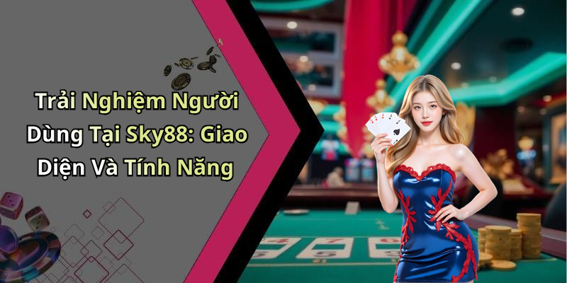 Trải Nghiệm Người Dùng Tại Sky88: Giao Diện Và Tính Năng