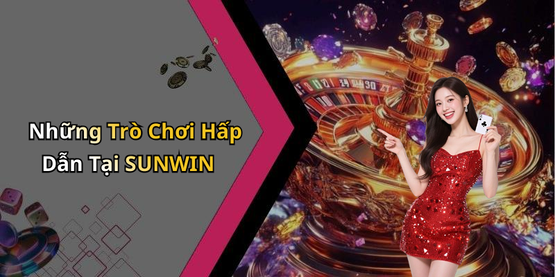 Những Trò Chơi Hấp Dẫn Tại SUNWIN
