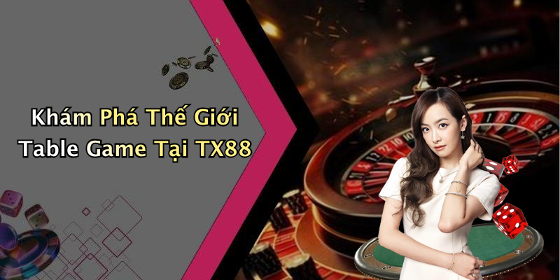 Khám Phá Thế Giới Table Game Tại TX88