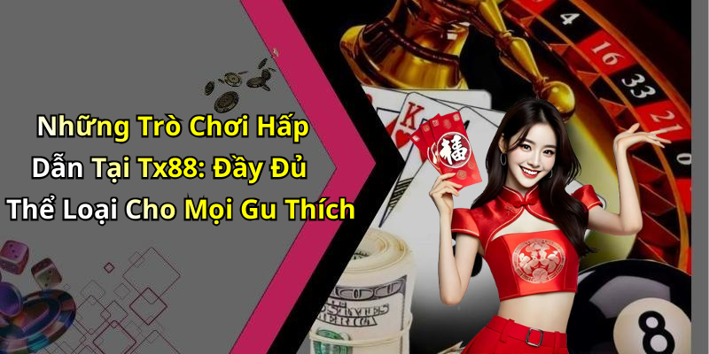 Những Trò Chơi Hấp Dẫn Tại Tx88: Đầy Đủ Thể Loại Cho Mọi Gu Thích