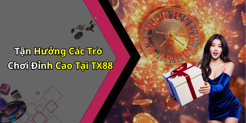 Tận Hưởng Các Trò Chơi Đỉnh Cao Tại TX88