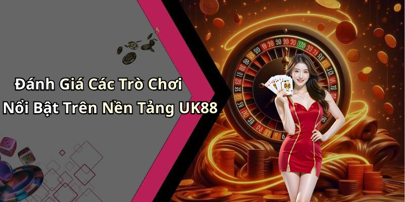 Đánh Giá Các Trò Chơi Nổi Bật Trên Nền Tảng UK88