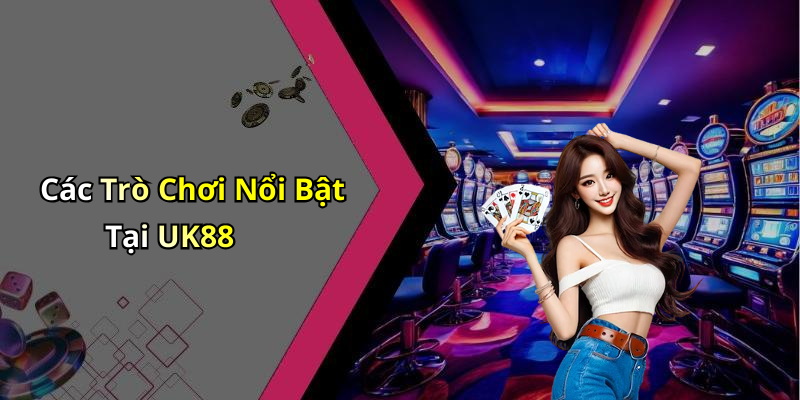 Các Trò Chơi Nổi Bật Tại UK88