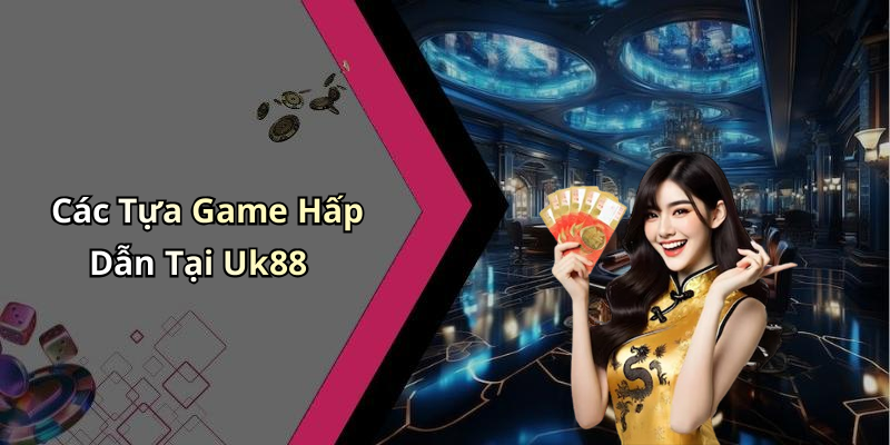 Các Tựa Game Hấp Dẫn Tại Uk88