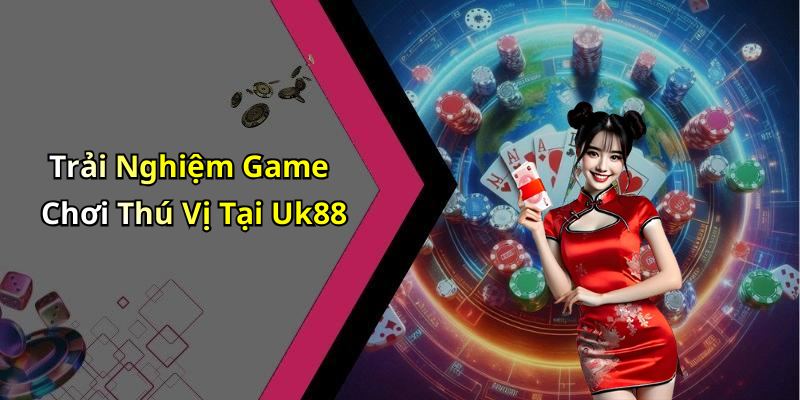 Trải Nghiệm Game Chơi Thú Vị Tại Uk88