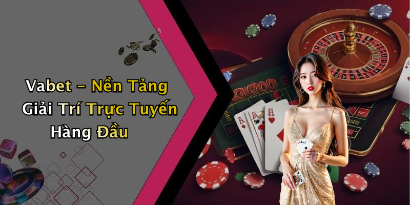 Vabet - Nền Tảng Giải Trí Trực Tuyến Hàng Đầu