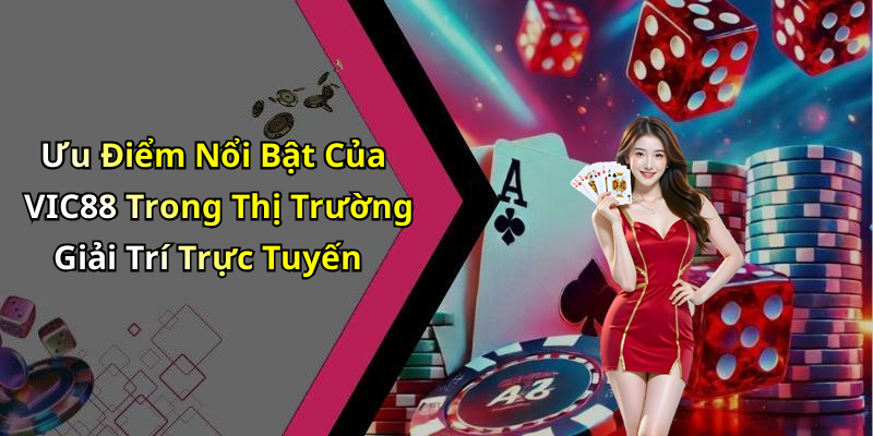 Ưu Điểm Nổi Bật Của VIC88 Trong Thị Trường Giải Trí Trực Tuyến