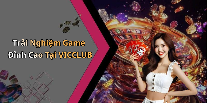 Trải Nghiệm Game Đỉnh Cao Tại VICCLUB