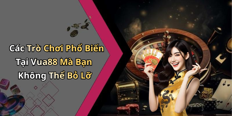 Các Trò Chơi Phổ Biến Tại Vua88 Mà Bạn Không Thể Bỏ Lỡ