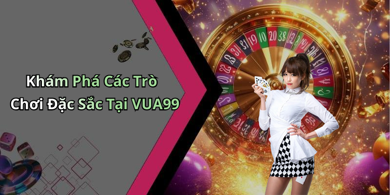 Khám Phá Các Trò Chơi Đặc Sắc Tại VUA99