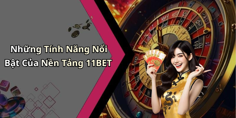 Những Tính Năng Nổi Bật Của Nền Tảng 11BET