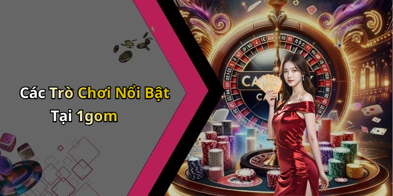 Các Trò Chơi Nổi Bật Tại 1gom