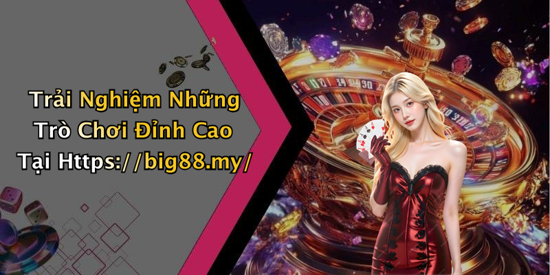 Trải Nghiệm Những Trò Chơi Đỉnh Cao Tại Https://big88.my/