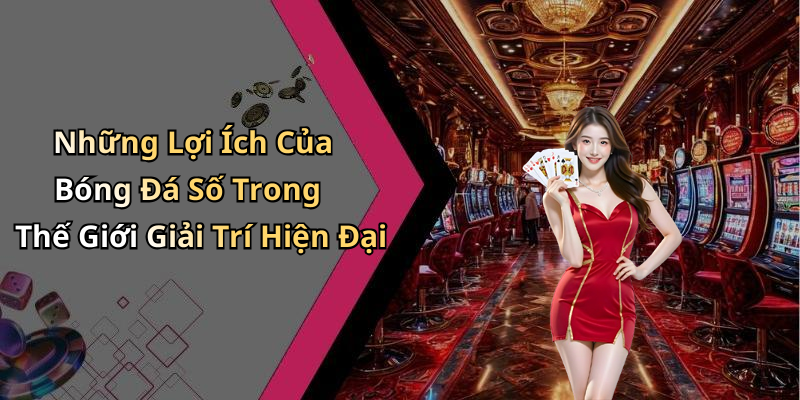Những Lợi Ích Của Bóng Đá Số Trong Thế Giới Giải Trí Hiện Đại