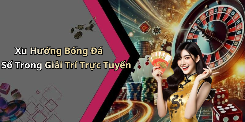 Xu Hướng Bóng Đá Số Trong Giải Trí Trực Tuyến