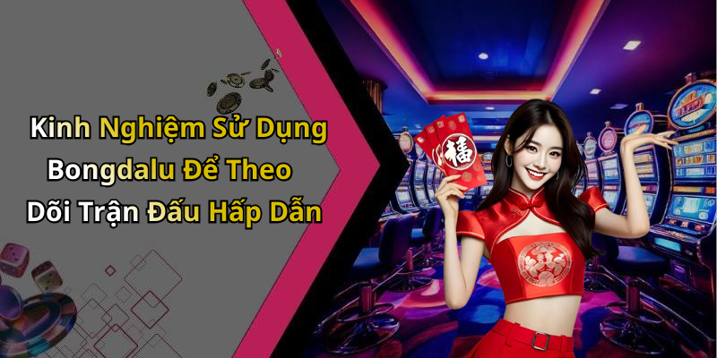 Kinh Nghiệm Sử Dụng Bongdalu Để Theo Dõi Trận Đấu Hấp Dẫn