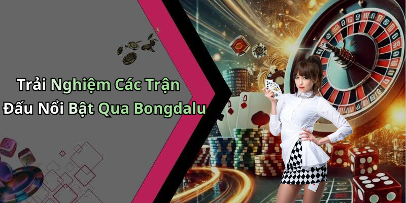 Trải Nghiệm Các Trận Đấu Nổi Bật Qua Bongdalu