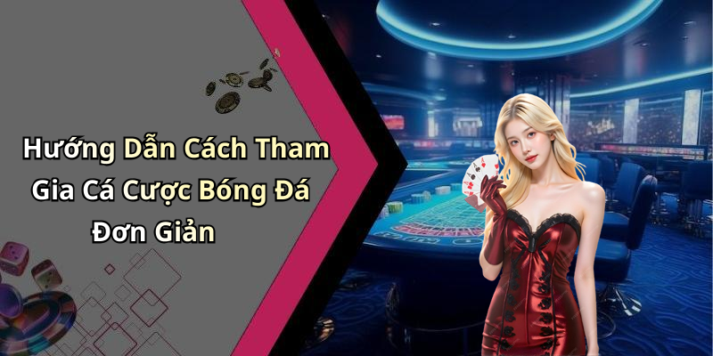 Hướng Dẫn Cách Tham Gia Cá Cược Bóng Đá Đơn Giản