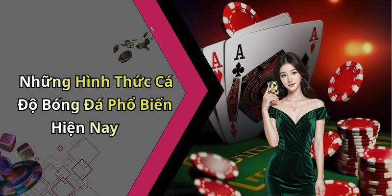 Những Hình Thức Cá Độ Bóng Đá Phổ Biến Hiện Nay