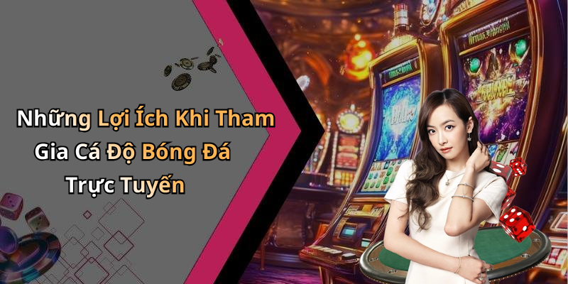 Những Lợi Ích Khi Tham Gia Cá Độ Bóng Đá Trực Tuyến