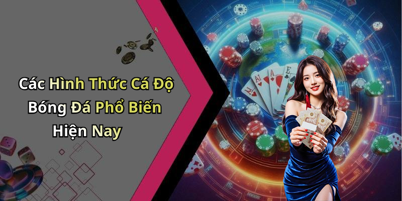 Các Hình Thức Cá Độ Bóng Đá Phổ Biến Hiện Nay