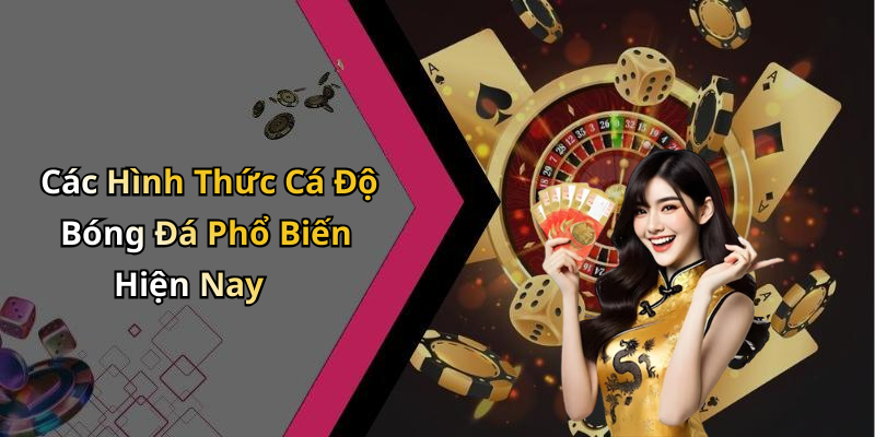 Các Hình Thức Cá Độ Bóng Đá Phổ Biến Hiện Nay