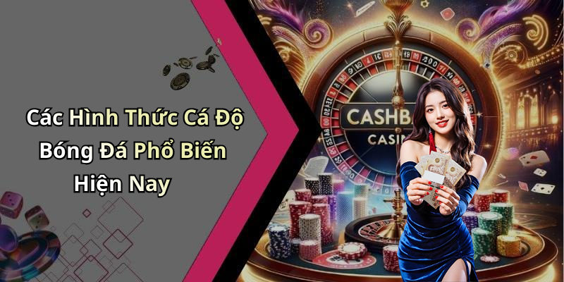 Các Hình Thức Cá Độ Bóng Đá Phổ Biến Hiện Nay