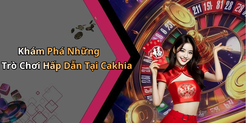 Khám Phá Những Trò Chơi Hấp Dẫn Tại Cakhia