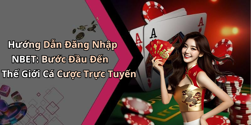 Hướng Dẫn Đăng Nhập NBET: Bước Đầu Đến Thế Giới Cá Cược Trực Tuyến