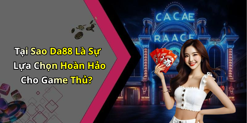 Tại Sao Da88 Là Sự Lựa Chọn Hoàn Hảo Cho Game Thủ?