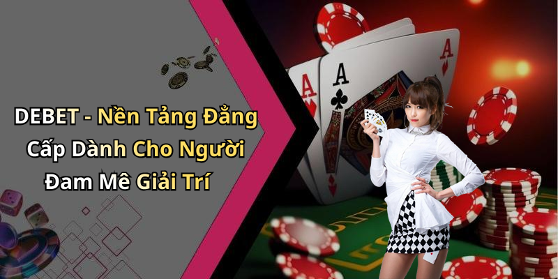 DEBET - Nền Tảng Đẳng Cấp Dành Cho Người Đam Mê Giải Trí