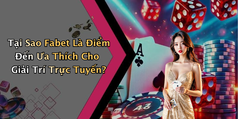 Tại Sao Fabet Là Điểm Đến Ưa Thích Cho Giải Trí Trực Tuyến?