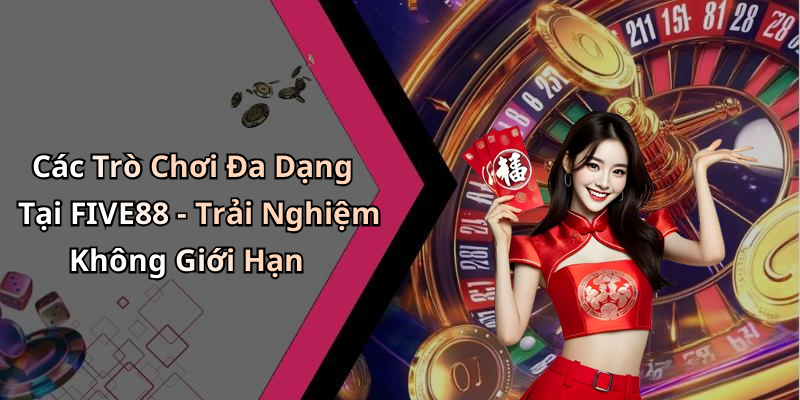 Các Trò Chơi Đa Dạng Tại FIVE88 - Trải Nghiệm Không Giới Hạn