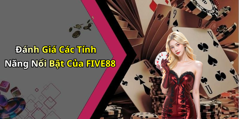 Đánh Giá Các Tính Năng Nổi Bật Của FIVE88