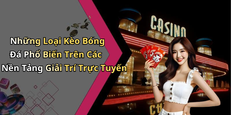 Những Loại Kèo Bóng Đá Phổ Biến Trên Các Nền Tảng Giải Trí Trực Tuyến