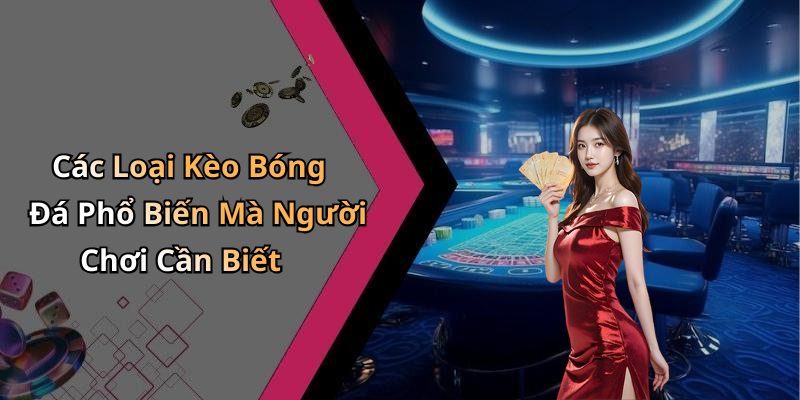 Các Loại Kèo Bóng Đá Phổ Biến Mà Người Chơi Cần Biết